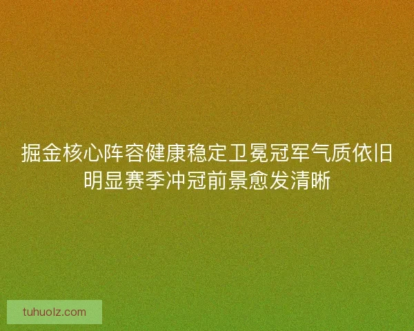 掘金核心阵容健康稳定卫冕冠军气质依旧明显赛季冲冠前景愈发清晰