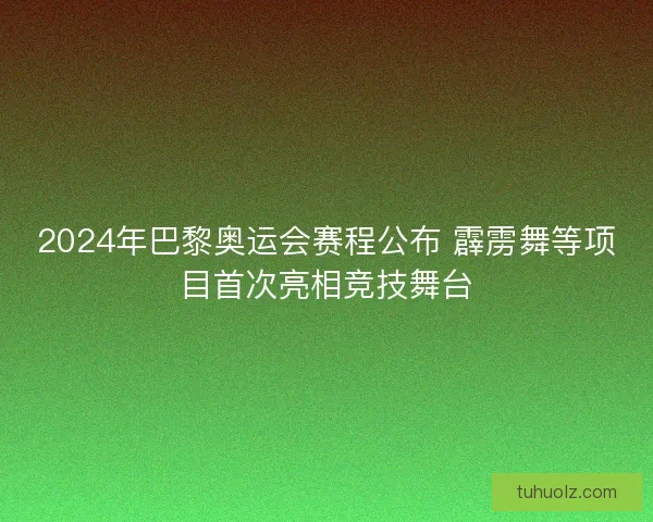 2024年巴黎奥运会赛程公布 霹雳舞等项目首次亮相竞技舞台